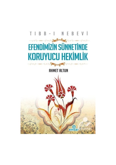 Efendimizin Sünnetinde Koruyucu Hekimlik - Ahmet Altun - Ensar Neşriyat