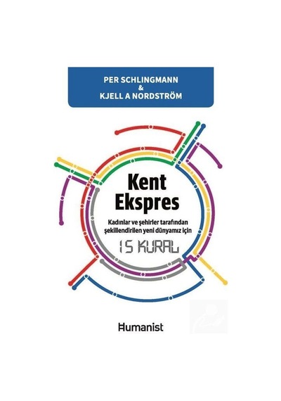 Kent Ekspres: Kadınlar ve Şehirler Tarafından Şekillendirilen Yeni Dünyamız için 15 Kural - Kjell A. Nordström - Humanist Kitap Yayıncılık