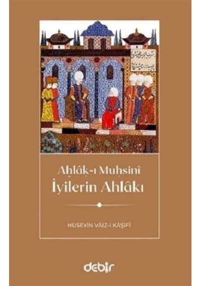 İyilerin Ahlakı - Ahlak-ı Muhsini - Hüseyin Vaiz-i Kaşifi - Debir Yayınları
