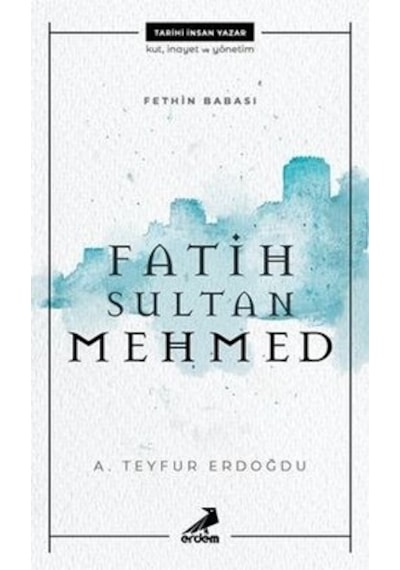 Fatih Sultan Mehmed - Fethin Babası - A. Teyfur Erdoğdu - Erdem Yayınları