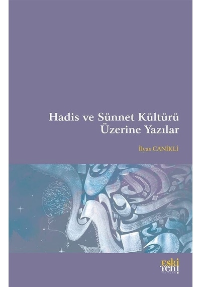 Hadis ve Sünnet Kültürü Üzerine Yazılar - İlyas Canikli - Eskiyeni Yayınları