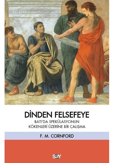 Dinden Felsefeye - Batı'da Spekulasyonun Kökenleri Üzerine Bir Çalışma - Francis Macdonald Cornford - Say Yayınları