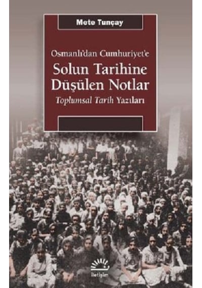 Osmanlı'dan Cumhuriyet'e Solun Tarihine Düşülen Notlar - Toplumsal Tarih Yazıları - Mete Tunçay - İletişim Yayınları