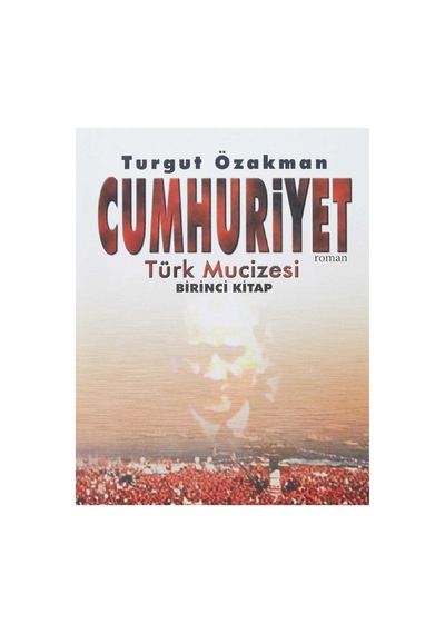 Cumhuriyet - Türk Mucizesi Birinci Kitap - Turgut Özakman