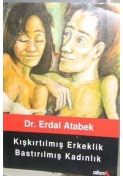 Kışkırtılmış Erkeklik Bastırılmış Kadınlık/Erdal Atabek