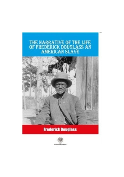 The Narrative Of The Life Of Frederick Douglass An American Slave - Frederick Douglass - Platanus Publishing