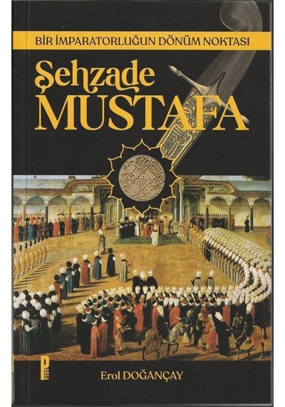 Şehzade Mustafa Bir İmparatorluğun Dönüm Noktası / Erol Doğançay