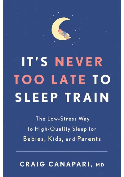 It's Never Too Late To Sleep Train: The Low-stress Way To High-quality Sleep For Babies, Kids, And Parents