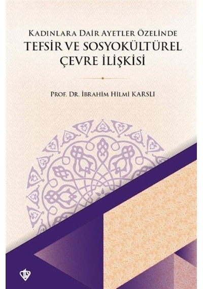 Kadınlara Dair Ayetler Özelinde Tefsir ve Sosyokültürel Çevre İlişkisi - İbrahim Hilmi Karslı - Türkiye Diyanet Vakfı Yayınları