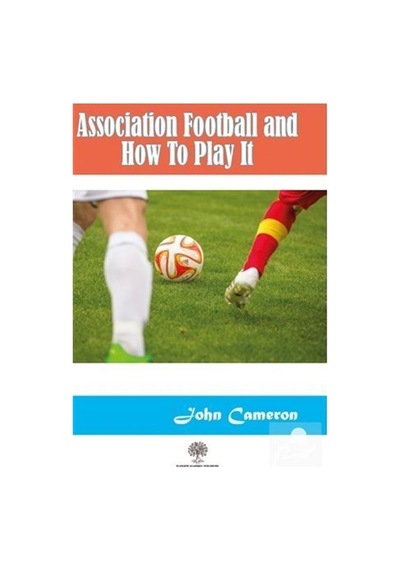 Association Football and How To Play It  - John Cameron  - Platanus Publishing