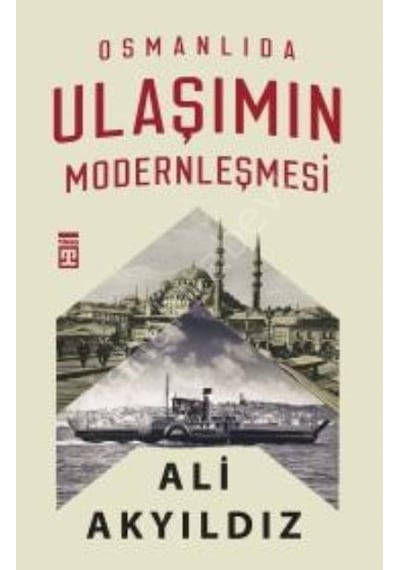 Osmanlıda Ulaşımın Modernleşmesi - Ali Akyıldız - Timaş Yayınları