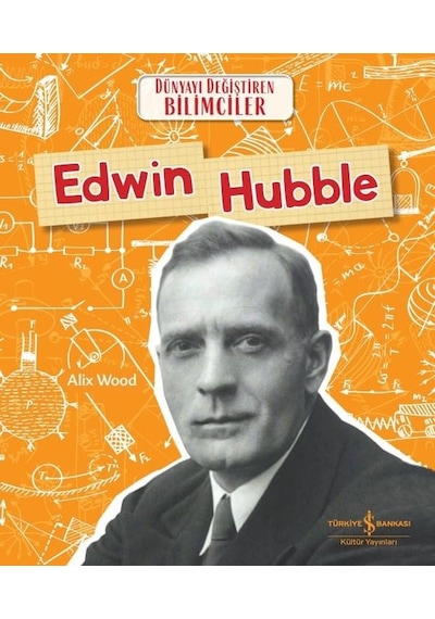 Edwin Hubble - Dünyayı Değiştiren Bilimciler - Alix Wood - İş Bankası Kültür Yayınları