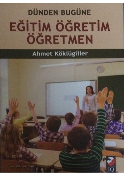 Dünden Bugüne Eğitim Öğretim Öğretmen  -  Ahmet Köklügiller  -  IQ Kültür Sanat Yayıncılık