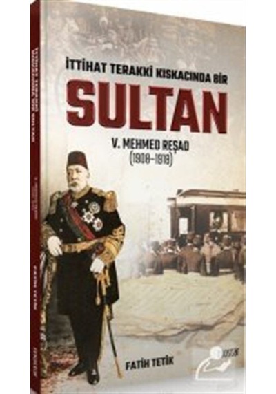 İttihat Terakki Kıskacında Bir Sultan 5.Mehmed Reşad - Fatih Tetik - Mostar