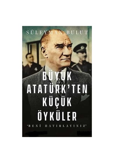 Büyük Atatürk Ten Küçük Öyküler: Beni Hatırlayınız - Tek Kitap Genişletilmiş İlk Baskı 2018