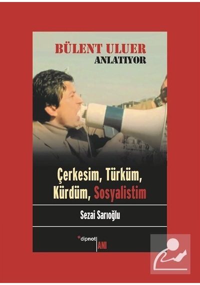 Bülent Uluer Anlatıyor: Çerkesim Türküm Kürdüm Sosyalistim - Sezai Sarıoğlu - Dipnot