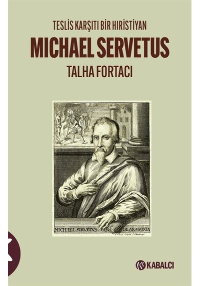 Michael Servetus: Teslis Karşıtı Bir Hıristiyan - Talha Fortacı - Kabalcı Yayınevi