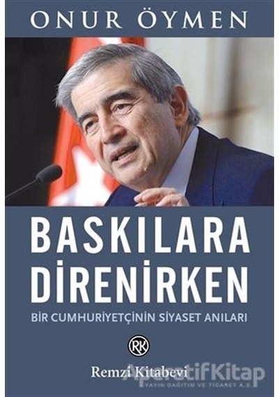Baskılara Direnirken - Bir Cumhuriyetçinin Siyaset Anıları - Onur Öymen - Remzi Kitabevi