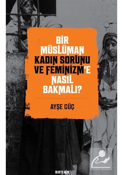 Bir Müslüman Kadın Sorunu ve Feminizm'e Nasıl Bakmalı? / Ayşe Güç 9786257432368