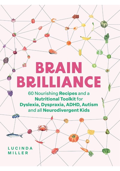 Brain Brilliance: 60 Nourishing Recipes And A Nutritional Toolkit For Dyslexia, Dyspraxia, Adhd, Autism And All Neurodivergent Kids