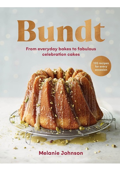 Bundt: 120 Recipes For Every Occasion, From Everyday Bakes To Fabulous Celebration Cakes