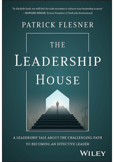 The Leadership House: A Leadership Tale About The Challenging Path To Becoming An Effective Leader
