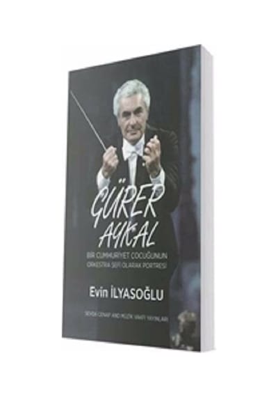 Gürer Aykal Bir Cumhuriyet Çocuğunun Orkestra Şefi Olarak Portresi - Evin İlyasoğlu - Sevda Cenap & Müzik Vakfı