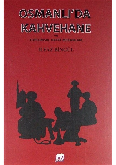 Osmanlı'da Kahvehane ve Toplumsal Hayat Mekanları / İlyaz Bingül