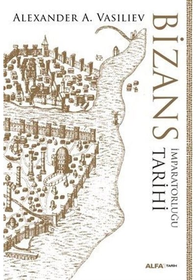 Bizans İmparatorluğu Tarihi - Alexander A. Vasiliev - Alfa Yayıncılık