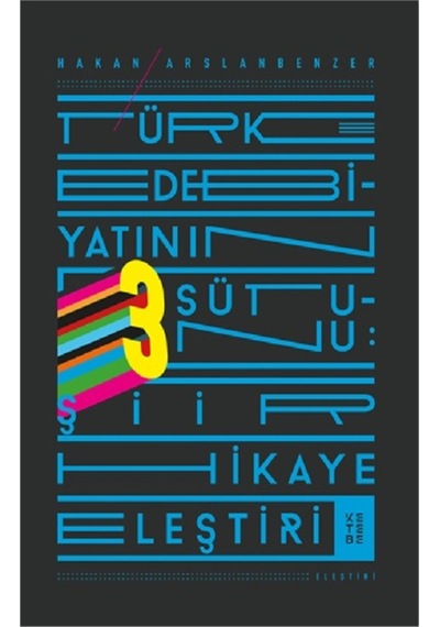 Türk Edebiyatının Üç Sütunu-Şiir Hikaye Eleştiri - Hakan Arslanbenzer - Ketebe
