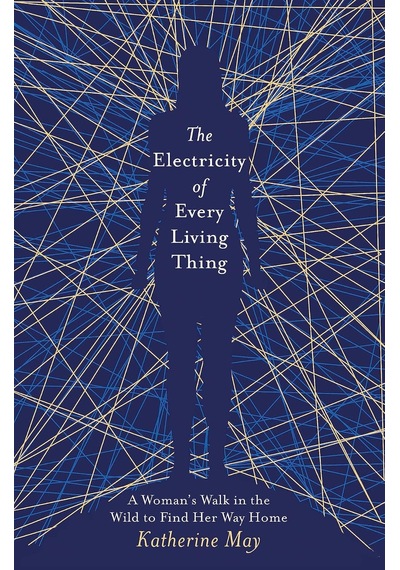 The Electricity Of Every Living Thing: A Woman S Walk İn The Wild To Find Her Way Home