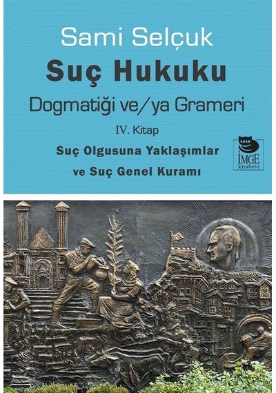 Suç Hukuku Dogmatiği ve/ya Grameri - 4. Kitap-Suç Olgusuna Yaklaşımlar ve Suç Genel Kuramı - Sami Selçuk - İmge Kitabevi