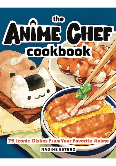 The Anime Chef Cookbook: 75 Iconic Dishes From Your Favorite Anime