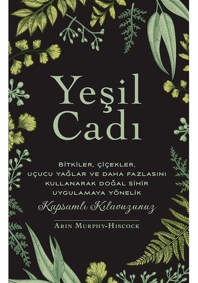 Yeşil Cadı - Bitkiler Çiçekler Uçucu Yağlar ve Daha Fazlasını Kullanarak Doğal Sihir Uygulamaya Yönelik - Arin Murphy Hiscock - Butik