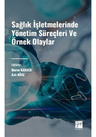 Sağlık İşletmelerinde Yönetim Süreçleri Ve Örnek Olaylar / Ali Köse, Merve Karaer