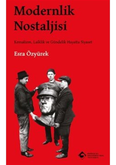 Modernlik Nostaljisi Kemalizm, Laiklik Ve Gündelik Hayatta Siy...