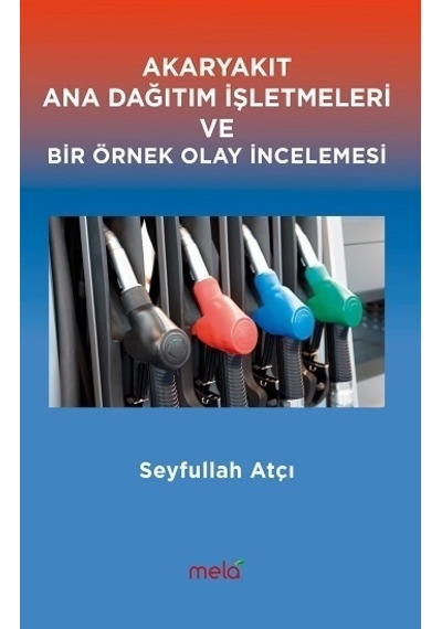 Akaryakıt Ana Dağıtım İşletmeleri Ve Bir Örnek Olay İncelemesi - Seyfullah Atçı - Mela Yayınevi