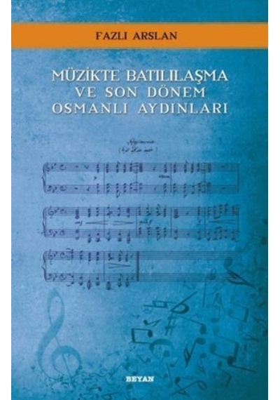 Müzikte Batılılaşma ve Son Dönem Osmanlı Aydınları - Fazlı Arslan - Beyan Yayınları