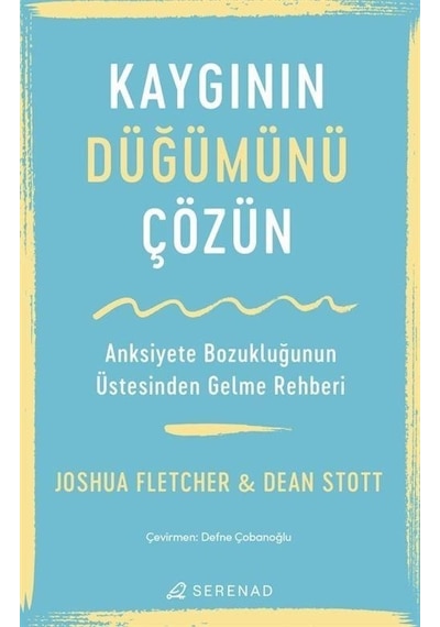 Kaygının Düğümünü Çözün - Anksiyete Bozukluğunun Üstesinden Gelme Rehberi - Joshua Fletcher -  Dean Stott - Serenad