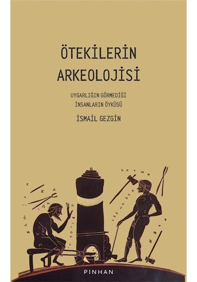 Ötekilerin Arkeolojisi - Uygarlığın Görmediği İnsanların Öyküsü - İsmail Gezgin - Pinhan Yayıncılık