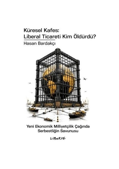 Küresel Kafes: Liberal Ticareti Kim Öldürdü - Yeni Ekonomik Milliyetçilik Çağında Serbestliğin Savu