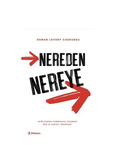 Nereden Nereye - Atölyeden Fabrikaya Uzanan Bir İş Hayatı Hikayesi - Osman Levent Coşkunsu - Edisyon Kitap
