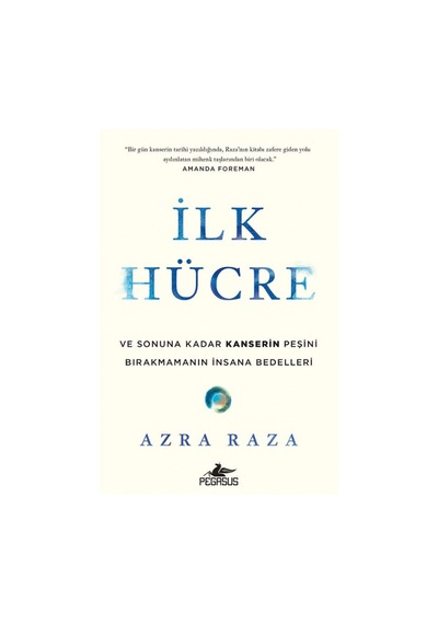 İlk Hücre: Ve Sonuna Kadar Kanserin Peşini Bırakmamanın Insana Bedelleri - Azra Raza