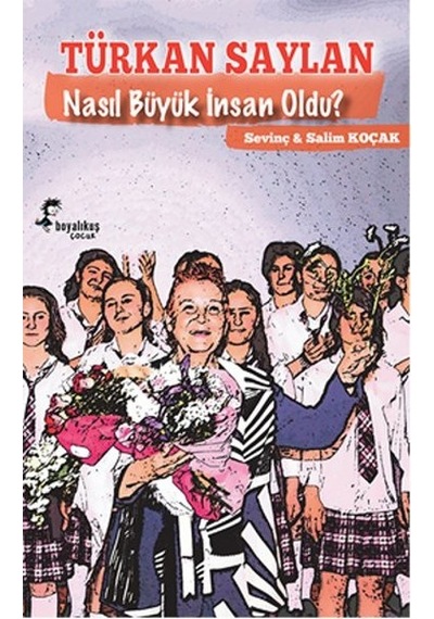 Türkan Saylan Nasıl Büyük İnsan Oldu? - Sevinç Koçak -  Salim Koçak - Boyalı Kuş Çocuk