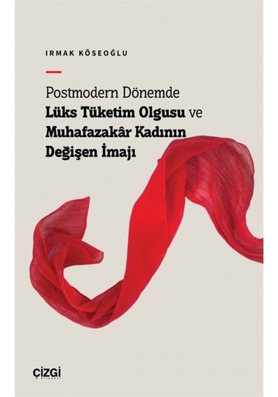 Postmodern Dönemde Lüks Tüketim Olgusu ve Muhafazakar Kadının Değişen İmajı - Irmak Köseoğlu - Çizgi Kitabevi