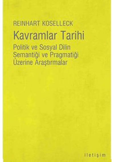 Kavramlar Tarihi - Politik Ve Sosyal Dilin Semantiği Ve Pragmatiği Üzerine Araştırmalar - Reinhart Koselleck - İletişim Yayınları