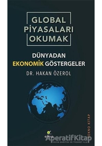 Global Piyasaları Okumak - Dünyadan Ekonomik Göstergeler - Hakan Özerol - Elma Yayınevi