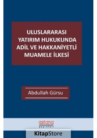 Uluslararası Yatırım Hukukunda Adil ve Hakkaniyetli Muamele İlkesi - Abdullah Gürsu - Astana Yayınları