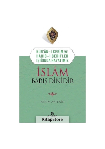 İslam Barış Dinidir - Kur'an-ı Kerim ve Hadis-i Şerifler Işığında Hayatımız - Kerim Aytekin - Ensar Neşriyat