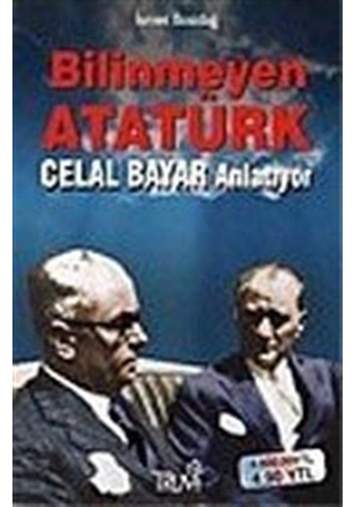 Bilinmeyen Atatürk: Celal Bayar Anlatıyor / İsmet Bozdağ